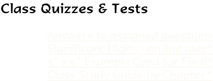 Class Quizzes & Tests  Answers to assigned questions Significant Digits - on line quiz* 3” x 5” Example Card for Final* Class Study Guide by Chapter*